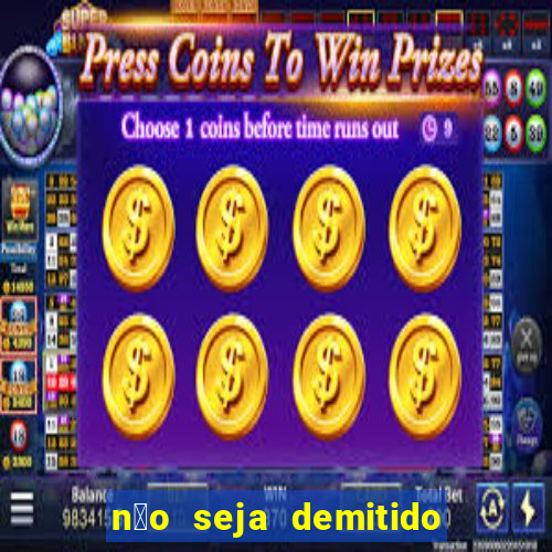 n茫o seja demitido como ganhar na loteria